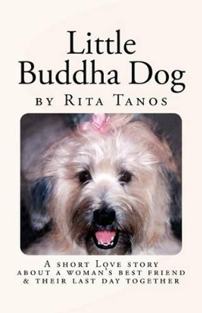 Little Buddha Dog: A short love story about a woman's best friend & their last day together by Rita Tanos 9780988407411