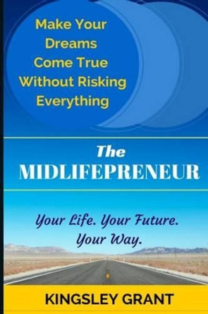 The Midlifepreneur: Making Your Dream Come True Without Risking Everything by Kingsley Grant 9780988414211