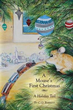 A Mouse's First Christmas: A Holiday Tail by C G Barrett 9780988441910