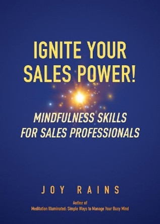 Ignite Your Sales Power!: Mindfulness Skills for Sales Professionals by Joy Rains 9780988669918