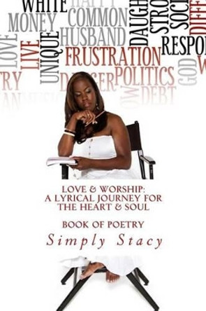 Love & Worship: A Lyrical Journey For The Heart & Soul: A Written Book of Poetry by Simply Stacy 9780988718807