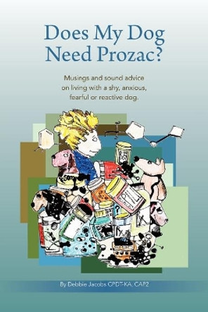 Does My Dog Need Prozac?: Musings and sound advice on living with a shy, anxious, fearful or reactive dog by Debbie Jacobs 9780988884120