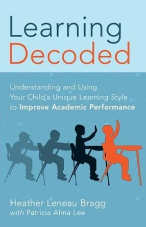 Learning, Decoded: Understanding and Using Your Child's Unique Learning Style to Improve Academic Performance by Pat Alma Lee 9780988977600