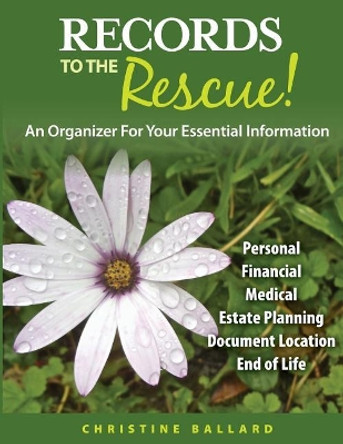Records to the Rescue!: An Organizer for Your Essential Information by Christine H Ballard 9780989236638