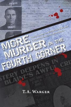 More Murder in the Fourth Corner: True Stories of Whatcom & Skagit Counties' Earliest Homicides by Todd a Warger 9780989289160