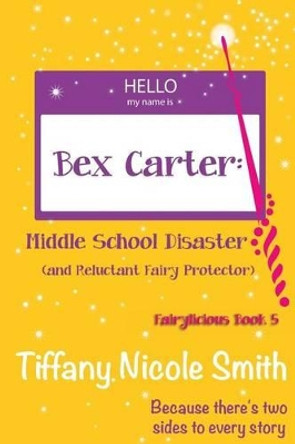 Bex Carter: Middle School Disaster (and Reluctant Fairy Protector): Fairylicious #5 by Tiffany Nicole Smith 9780989307581