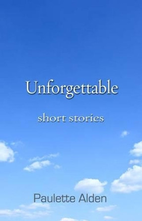 Unforgettable: Short Stories by Paulette Alden 9780988518919