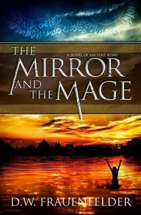 The Mirror and the Mage: A Novel of Ancient Rome by D W Frauenfelder 9780988565692