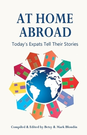 At Home Abroad: Today's Expats Tell Their Stories by Betsy Blondin 9780988622814