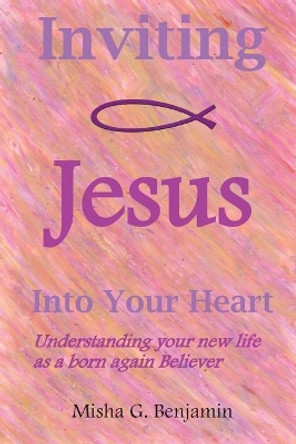 Inviting Jesus Into Your Heart by Misha G Benjamin 9780988640306