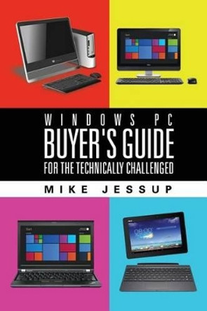 Windows PC Buyer's Guide: For the technically challenged by Mike Jessup 9780988968998