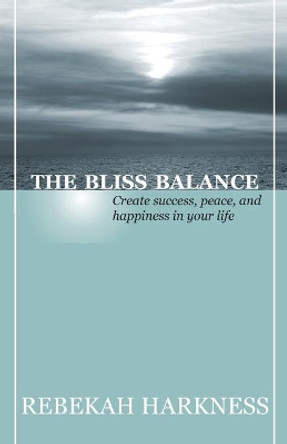 The Bliss Balance - Create Success, Peace, and Happiness in Your Life by Rebekah Harkness 9780989244824