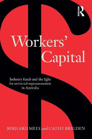 Workers' Capital: Industry Funds and the Fight for Universal Superannuation in Australia by Bernard Mees