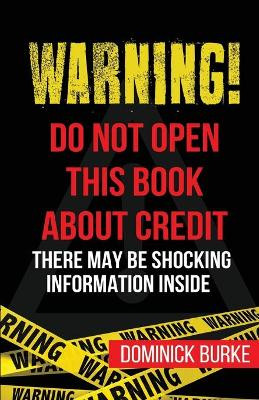 Warning! Do Not Open This Book about Credit: There May Be Some Shocking Information Inside by Dominick Burke 9780989468077