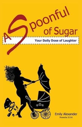 A Spoonful of Sugar (Your Daily Dose of Laughter) by Emily Alexander 9780989657105