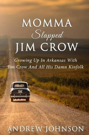 Momma Slapped Jim Crow: Growing Up In The South With Jim Crow And All His Kinfolk by Andrew Johnson 9780989671132