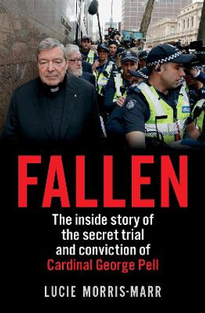 Fallen: The inside story of the secret trial and conviction of Cardinal George Pell by Lucie Morris-Marr