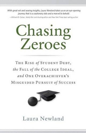 Chasing Zeroes: The Rise of Student Debt, the Fall of the College Ideal, and One Overachiever's Misguided Pursuit of Success by Laura Newland 9780989776509