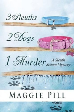 3 Sleuths, 2 Dogs, 1 Murder: A Sleuth Sisters Mystery by Maggie Pill 9780990380436