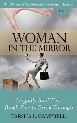 Woman in the Mirror: Ungodly Soul Ties - Break Free to Break Through by Tarsha L Campbell 9780990503125