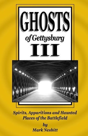 Ghosts of Gettysburg III: Spirits, Apparitions and Haunted Places of the Battlefield by Mark Nesbitt 9780990536321