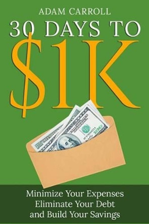 30 Days To $1K: Learn How to Control Your Money, Regain Your Freedom and Achieve Financial Contentment! by Adam Carroll 9780990557814