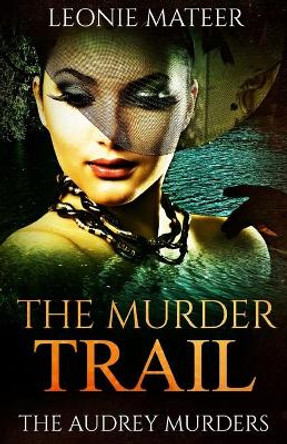 The Murder Trail: The Audrey Murders- Book Three by Leonie F Mateeer 9780990835172