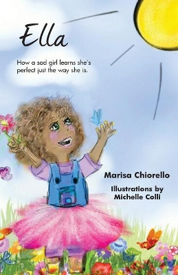 Ella: How a Sad Girl Learns She's Perfect Just the Way She Is by Marisa Chiorello 9780991186006