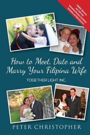 How to Meet, Date and Marry Your Filipina Wife by Peter Christopher 9780989900911