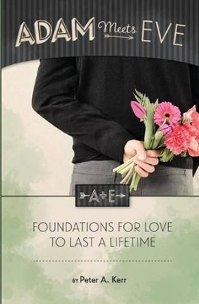 Adam Meets Eve: Foundations for Love to Last a Lifetime by Peter a Kerr 9780989969802