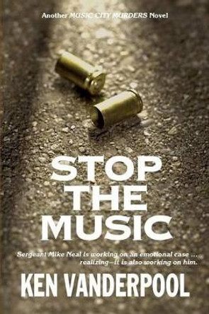 Stop The Music: Sergeant Mike Neal is working on an emotional case ... realizing--it is also working on him. by Ken Vanderpool 9780990365518