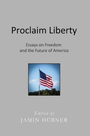 Proclaim Liberty: Essays on Freedom and the Future of America by Jamin Hubner 9780990594321