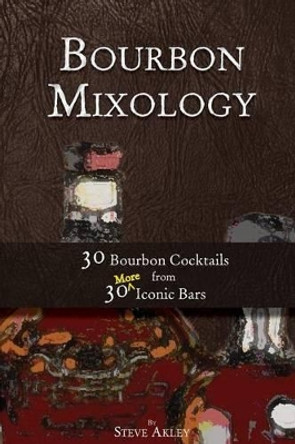 Bourbon Mixology: 30 Bourbon Cocktails from 30 More Iconic Bars by Steve Akley 9780990606079