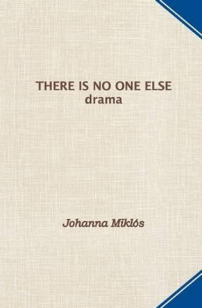 There Is No One Else: drama by Johanna Miklos 9780990636014