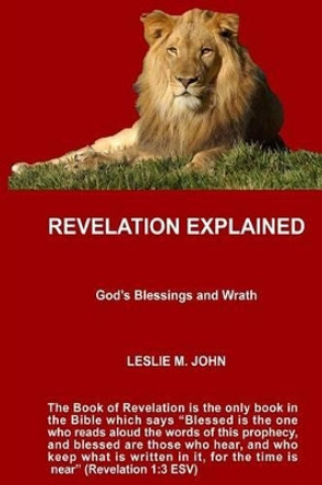 Revelation Explained: God's Blessings and Wrath by Leslie M John 9780990780168