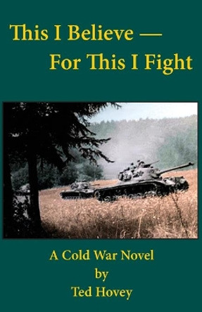 This I Believe-For This I Fight by Ted Hovey 9780990809746