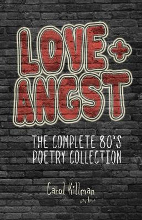 Love + Angst: The Complete 80's Poetry Collection by Carol Killman 9780990845836