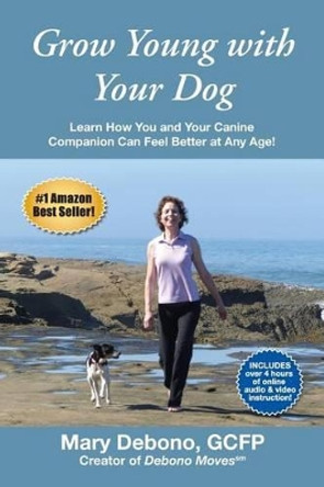 Grow Young with Your Dog: Learn How You and Your Canine Companion Can Feel Better at Any Age! by Mary Debono 9780990896616