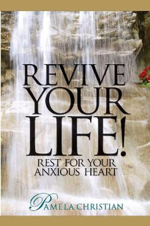 Revive Your Life!: Rest for Your Anxious Heart by Pamela Christian 9780990942184