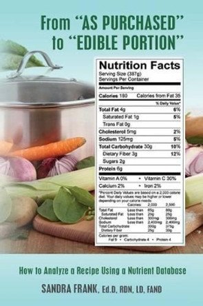 From &quot;As Purchased&quot; to &quot;Edible Portion&quot;: How to Analyze a Recipe Using a Nutrient Database by Sandra Frank 9780991341412