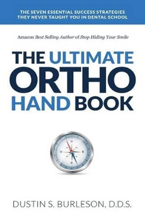 The Ultimate Ortho Handbook: The 7 Essential Success Strategies They Never Taught You in Dental School by Dustin S Burleson 9780991346806