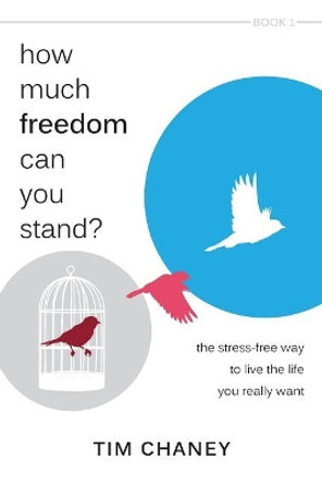 How Much Freedom Can You Stand?: The Stress-Free Way to Live the Life You Really Want by Tim Chaney 9780991523801