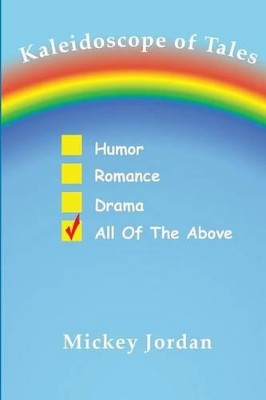 Kaleidoscope of Tales: Humor, Romance, Drama, All of the Above by Mickey Jordan 9780991355037