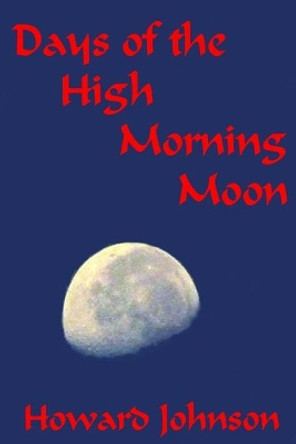Days of the High Morning Moon 6x9 by Howard Johnson 9780991383856