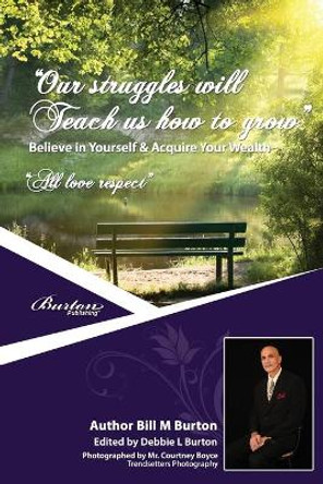 &quot;Our Struggles Will Teach Us How to Grow&quot;: Believe in Yourself &Acquire Your Wealth by MR Bill M Burton 9780991840410