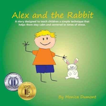 Alex and the Rabbit: A story designed to teach children simple techniques that help them stay calm and centered in times of stress. Giving the child more self-control. by Monica Dumont 9780991761128