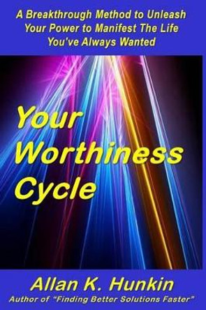 Your Worthiness Cycle: A Breakthrough Method to Unleash Your Power to Manifest The Life You've Always Wanted by Allan K Hunkin 9780991817146