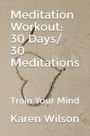 Meditation Workout: 30 Days/ 30 Meditations: Train Your Mind by Karen Wilson 9780992508012