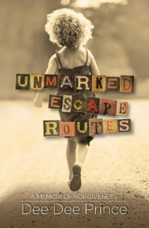 Unmarked Escape Routes: A Memoir of Forgiveness by Dee Dee Prince 9780998302218