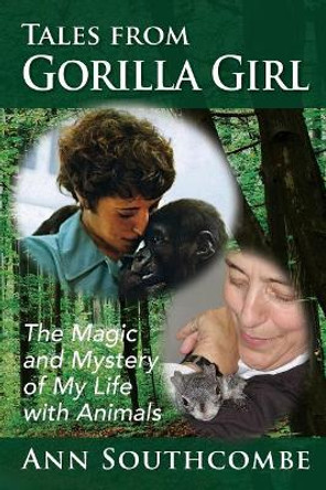 Tales from Gorilla Girl: The Magic and Mystery of My Life with Animals by Ann Southcombe 9780998367767